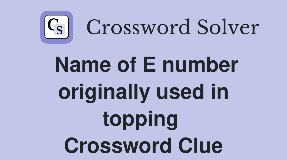 Name of E number originally used in topping  Crossword Clue