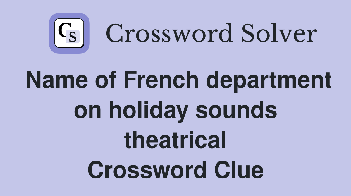 Name of French department on holiday sounds theatrical Crossword Clue