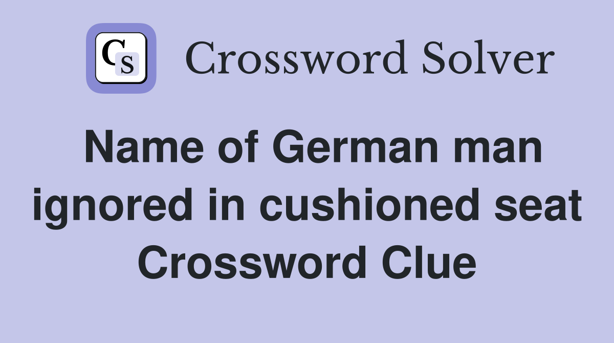 Name of German man ignored in cushioned seat Crossword Clue