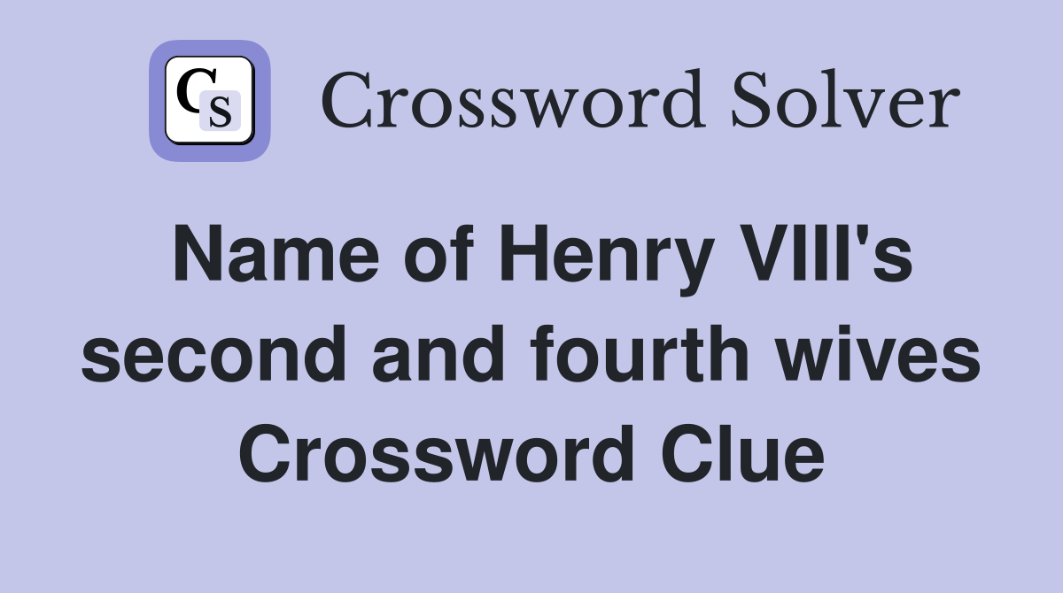 Name of Henry VIII's second and fourth wives Crossword Clue