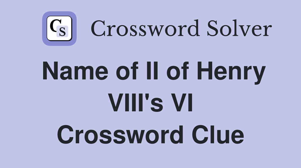 Name of II of Henry VIII's VI Crossword Clue