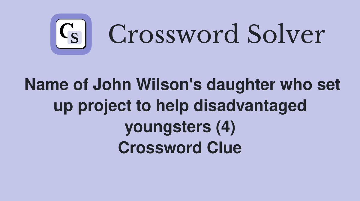 Name of John Wilson's daughter who set up project to help disadvantaged youngsters (4) Crossword Clue