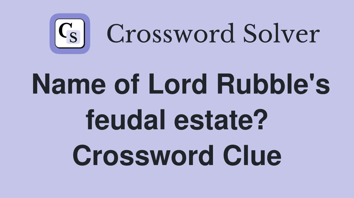 Name of Lord Rubble's feudal estate? Crossword Clue