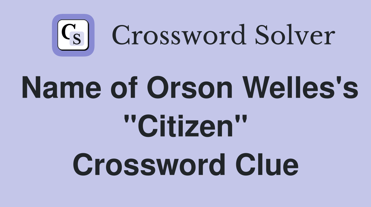 Name of Orson Welles's "Citizen" Crossword Clue