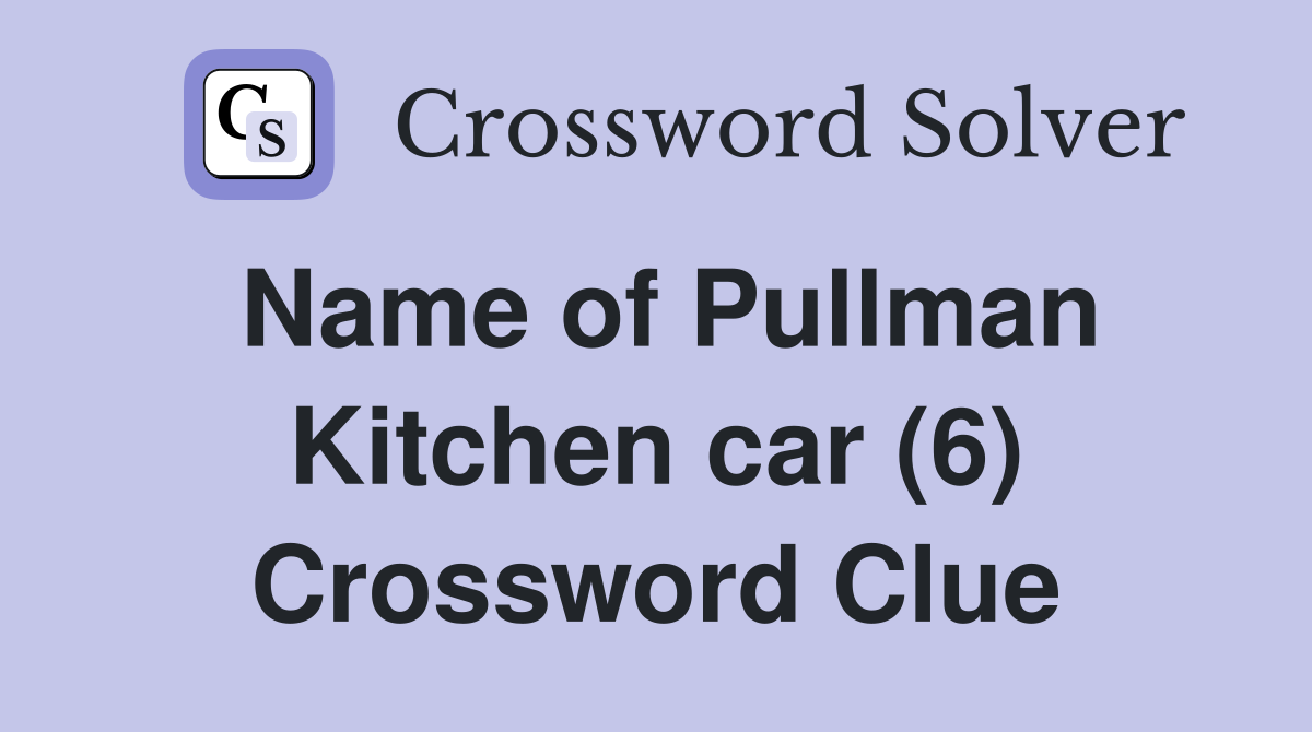 Name of Pullman Kitchen car (6) Crossword Clue