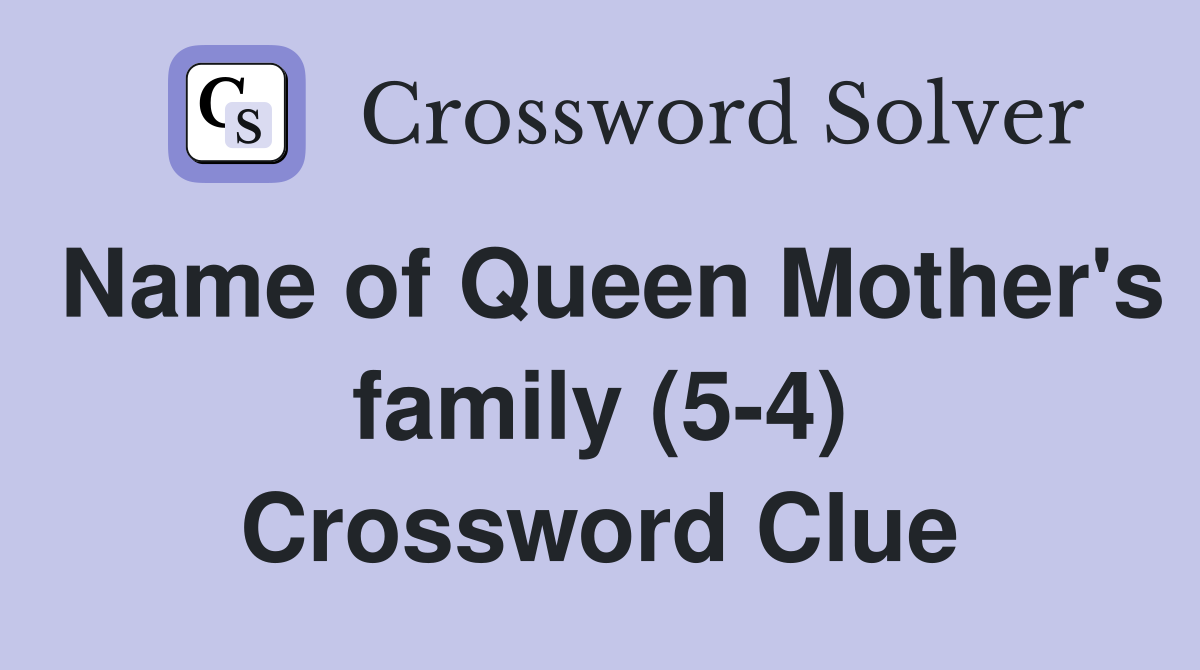 Name of Queen Mother's family (5-4) Crossword Clue