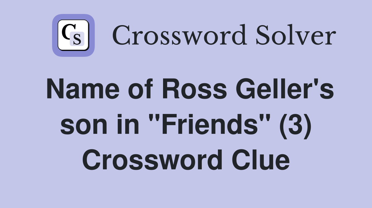Name of Ross Geller's son in "Friends" (3) Crossword Clue