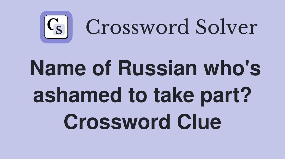 Name of Russian who's ashamed to take part? Crossword Clue