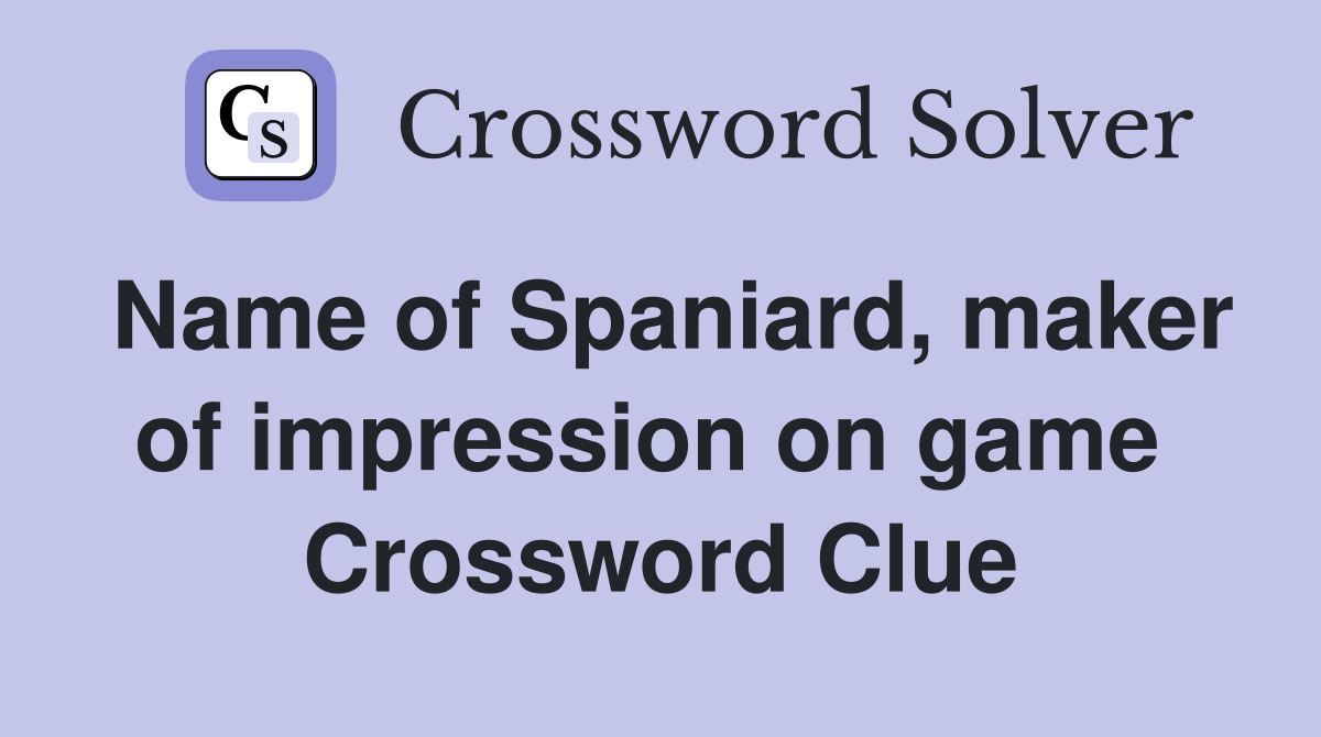 Name of Spaniard, maker of impression on game  Crossword Clue