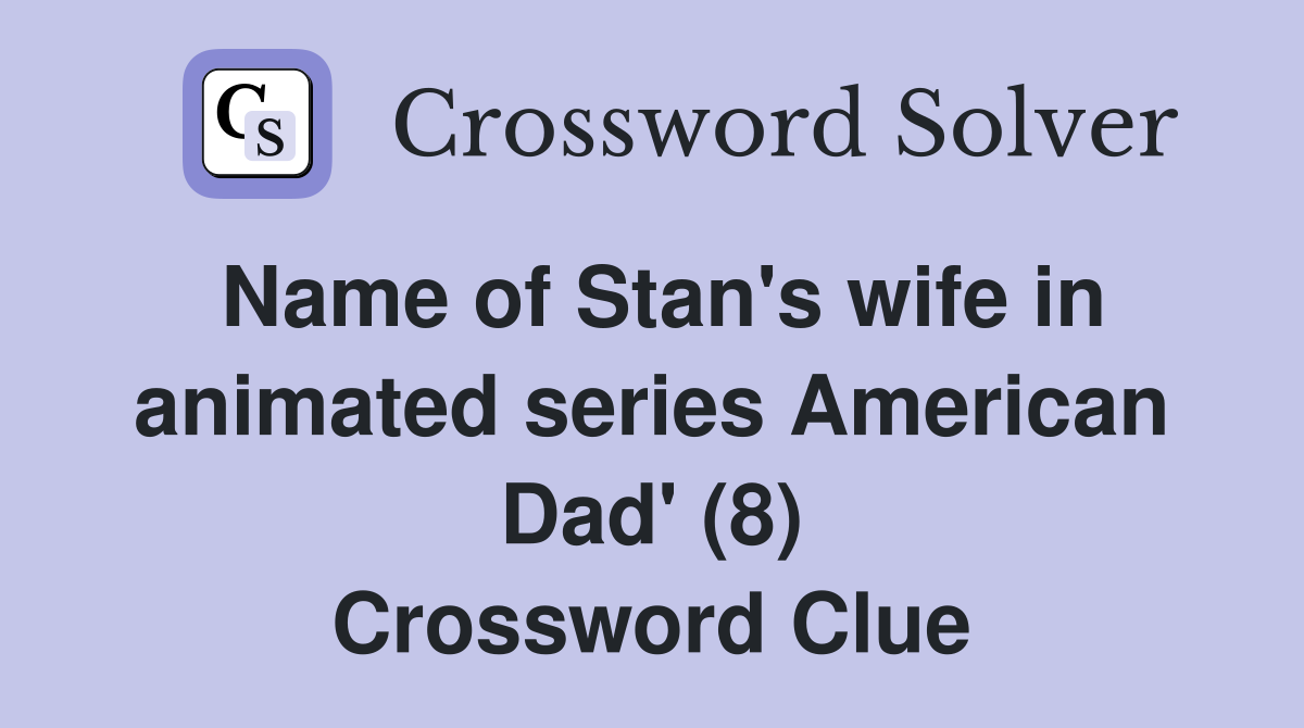 Name of Stan's wife in animated series American Dad' (8) Crossword Clue