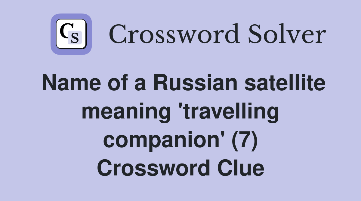 Name of a Russian satellite meaning 'travelling companion' (7) Crossword Clue