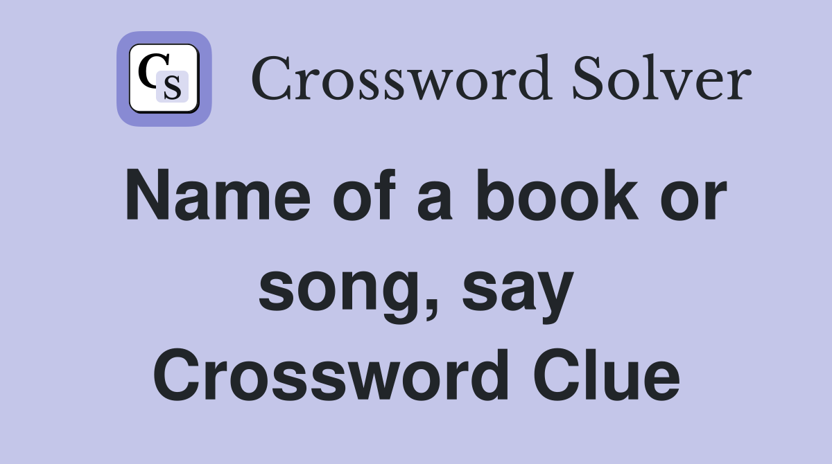 Name of a book or song, say Crossword Clue