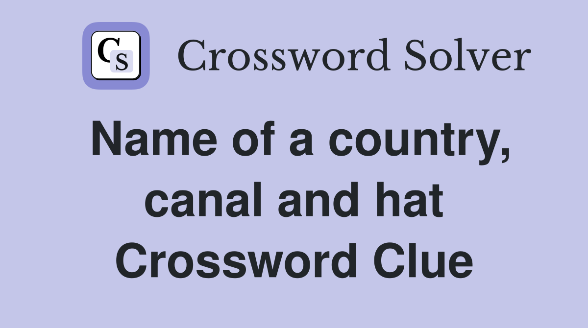 Name of a country, canal and hat Crossword Clue