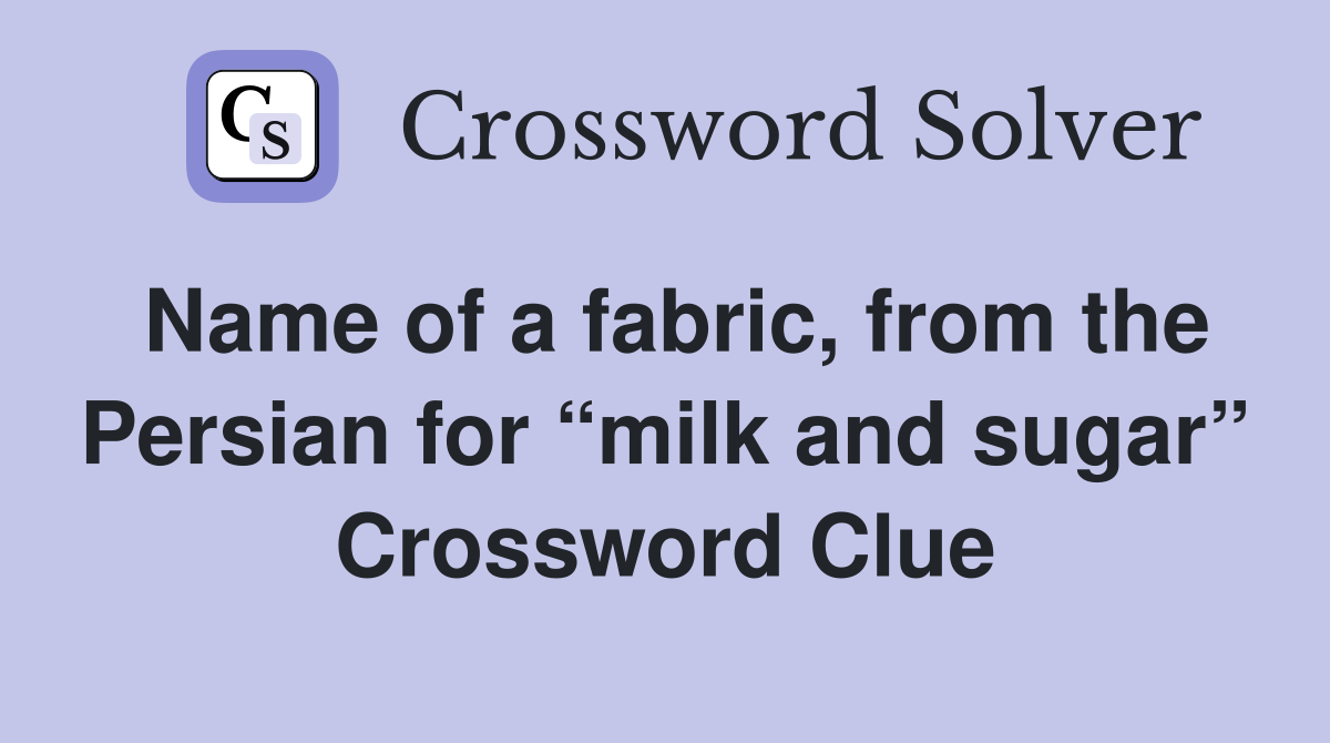 Name of a fabric, from the Persian for “milk and sugar” Crossword Clue
