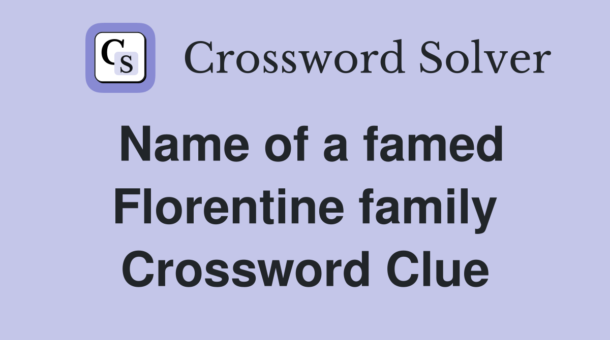 Name of a famed Florentine family Crossword Clue
