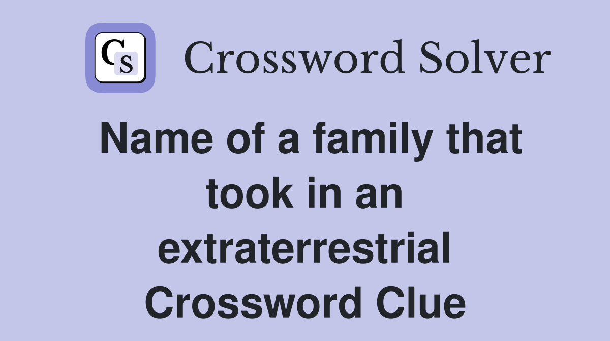 Name of a family that took in an extraterrestrial Crossword Clue