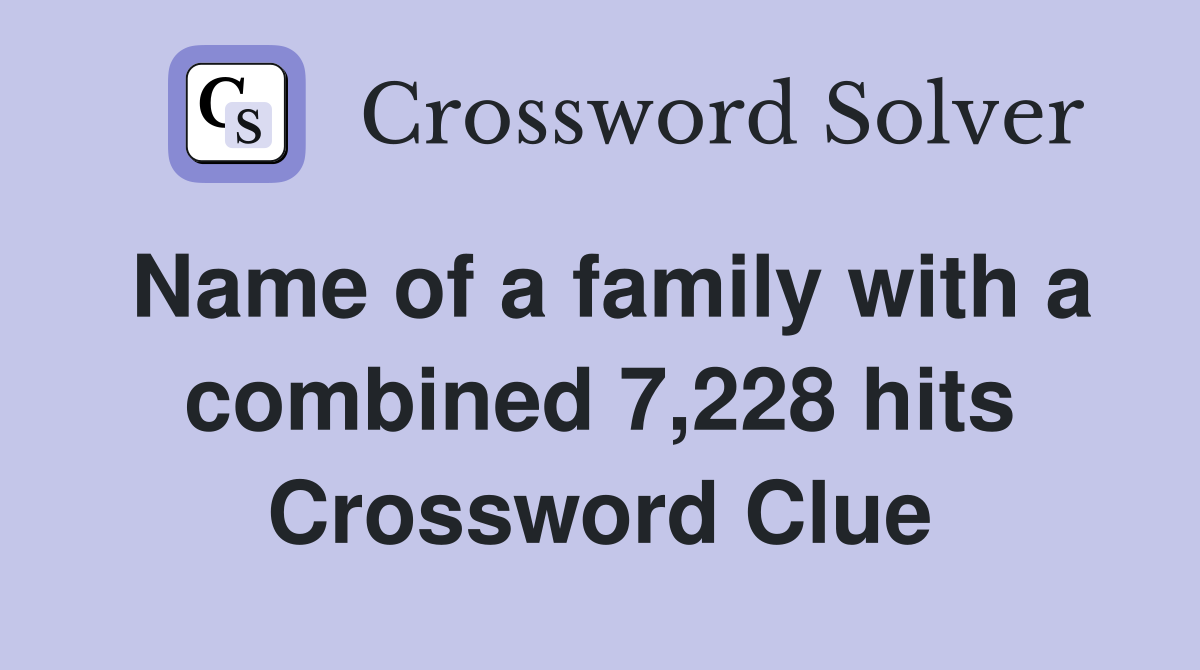 Name of a family with a combined 7,228 hits Crossword Clue