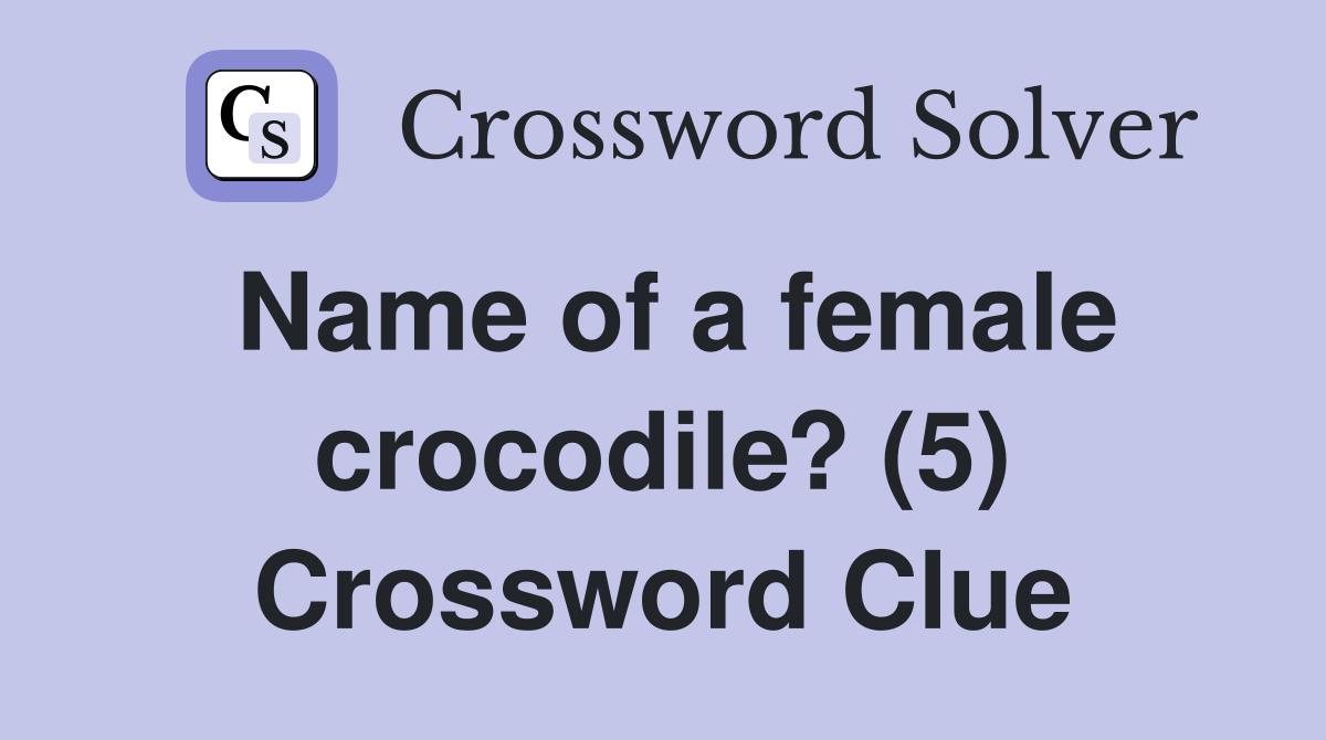 Name of a female crocodile? (5) Crossword Clue