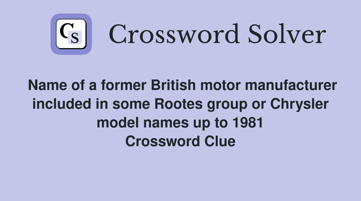 Name of a former British motor manufacturer included in some Rootes group or Chrysler model names up to 1981 Crossword Clue