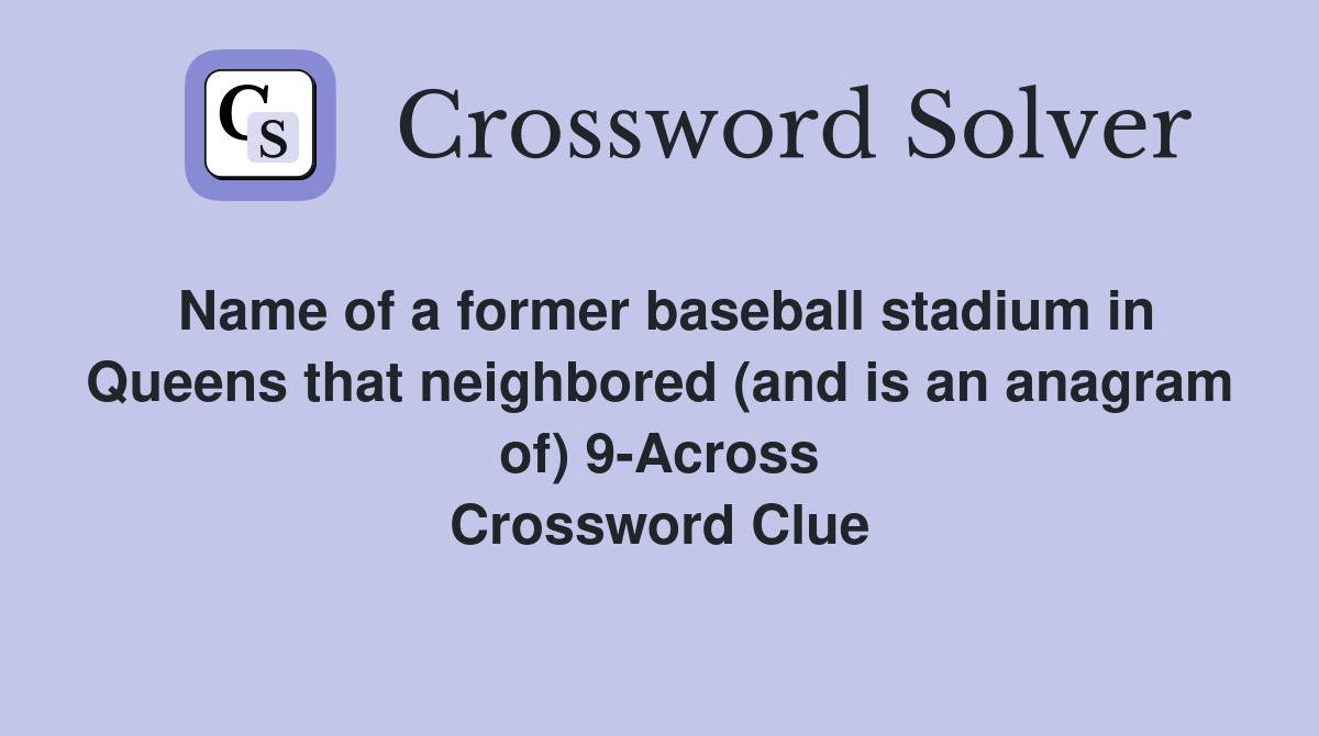 Name of a former baseball stadium in Queens that neighbored (and is an anagram of) 9-Across Crossword Clue