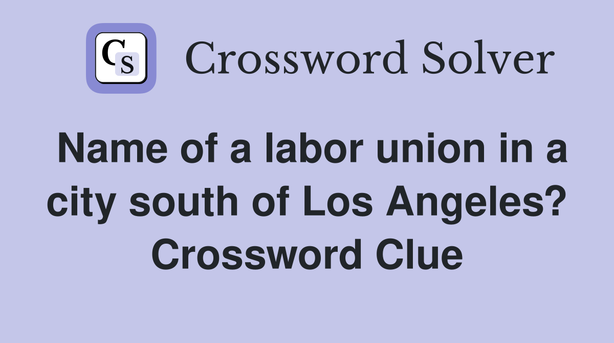 Name of a labor union in a city south of Los Angeles? Crossword Clue