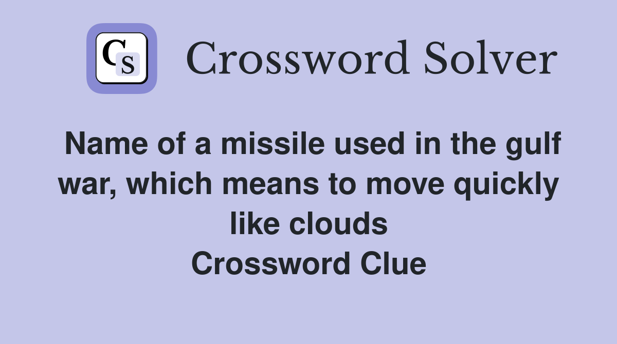Name of a missile used in the gulf war, which means to move quickly like clouds Crossword Clue