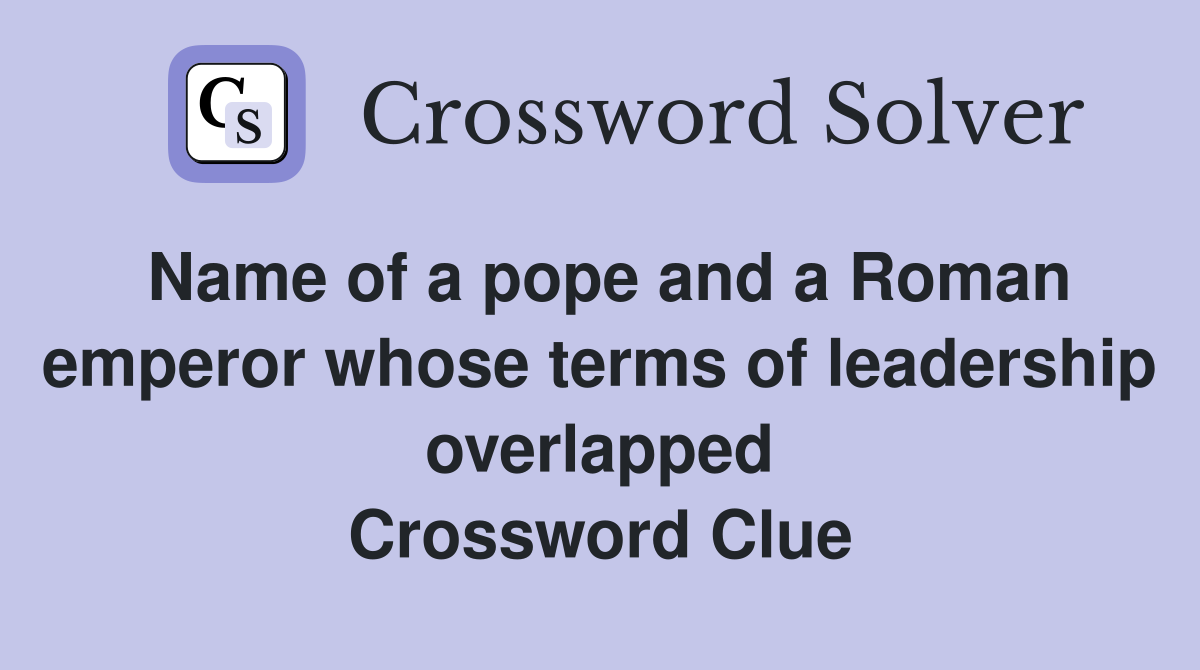 Name of a pope and a Roman emperor whose terms of leadership overlapped Crossword Clue