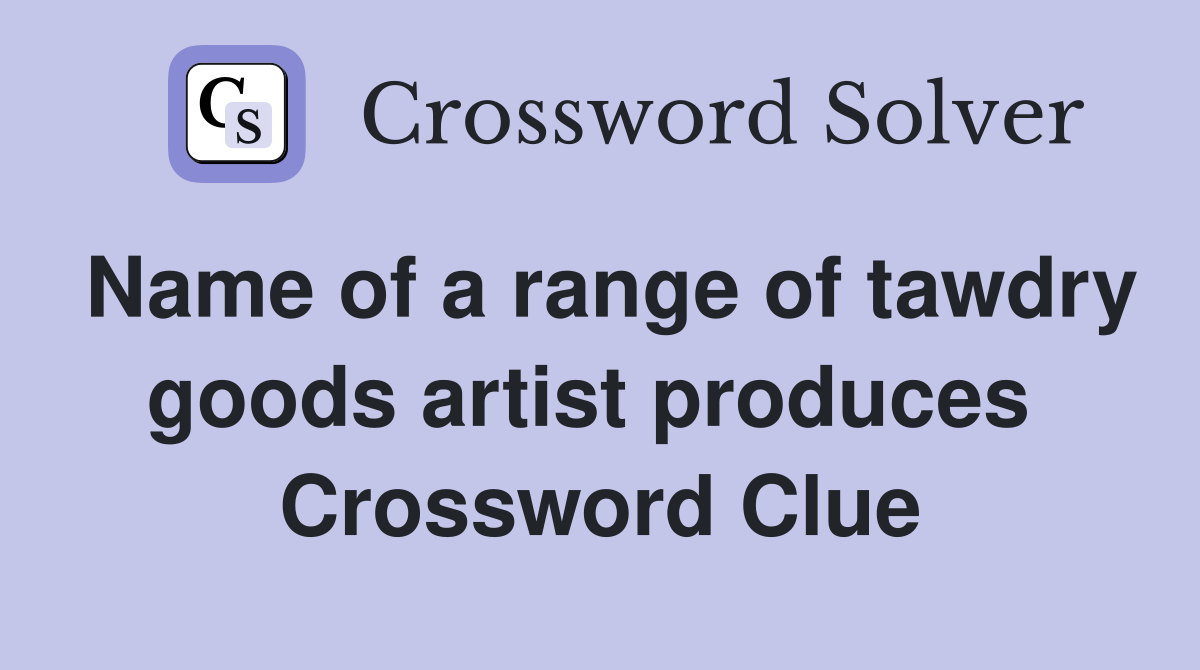 Name of a range of tawdry goods artist produces  Crossword Clue