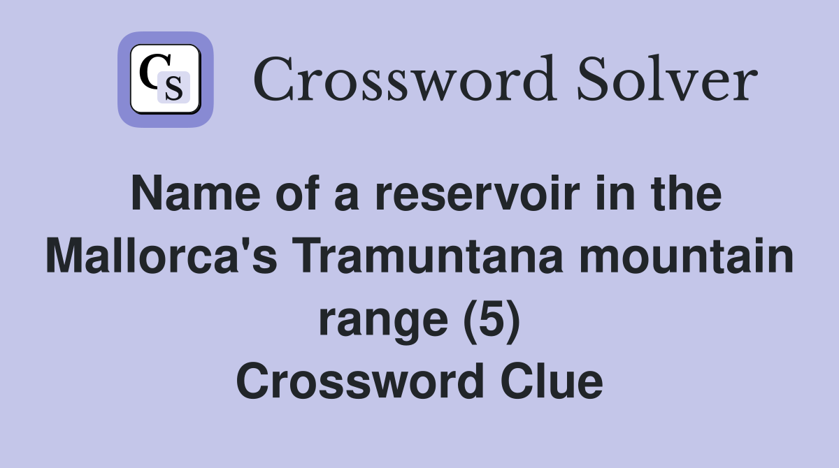 Name of a reservoir in the Mallorca's Tramuntana mountain range (5) Crossword Clue