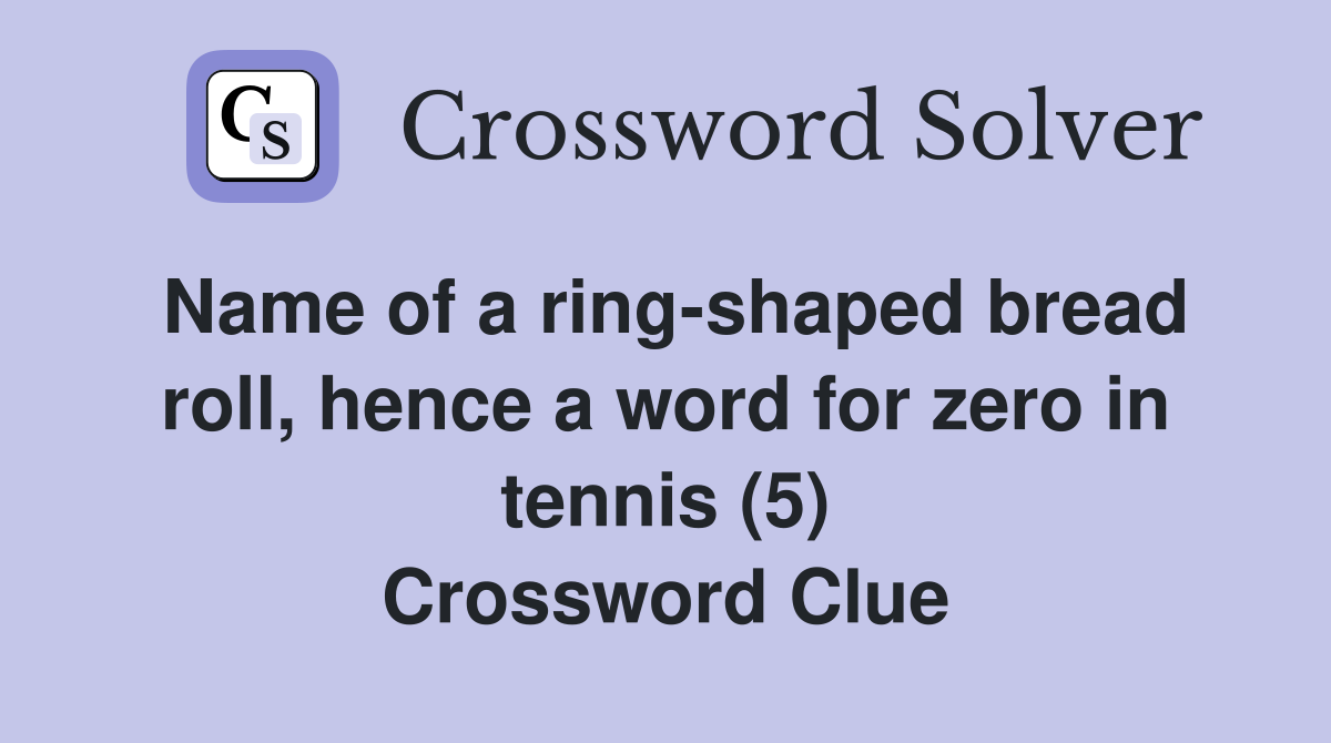 Name of a ring-shaped bread roll, hence a word for zero in tennis (5) Crossword Clue