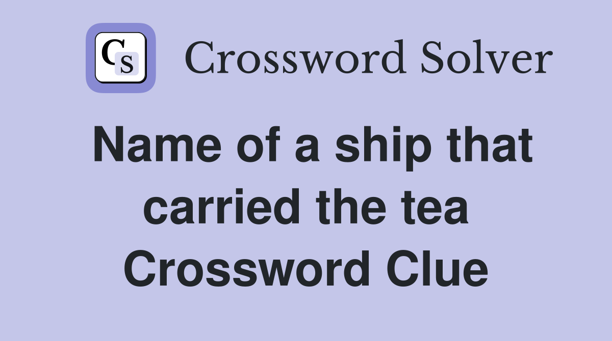 Name of a ship that carried the tea Crossword Clue