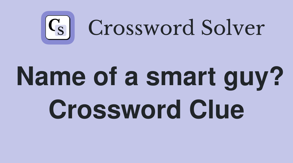 Name of a smart guy? Crossword Clue