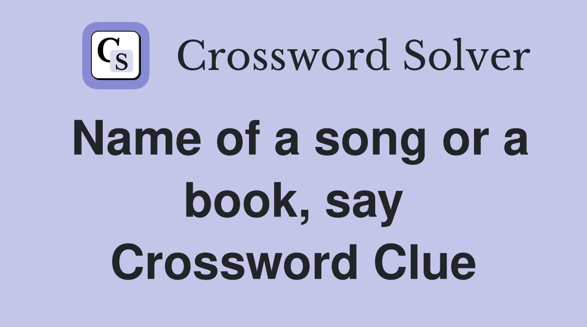 Name of a song or a book, say Crossword Clue