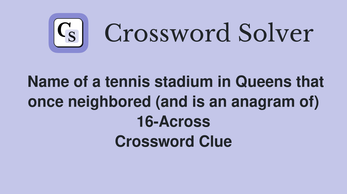 Name of a tennis stadium in Queens that once neighbored (and is an anagram of) 16-Across Crossword Clue