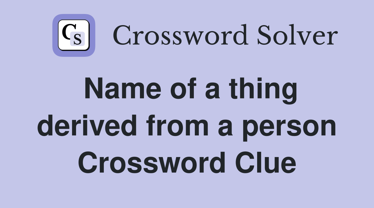 Name of a thing derived from a person Crossword Clue