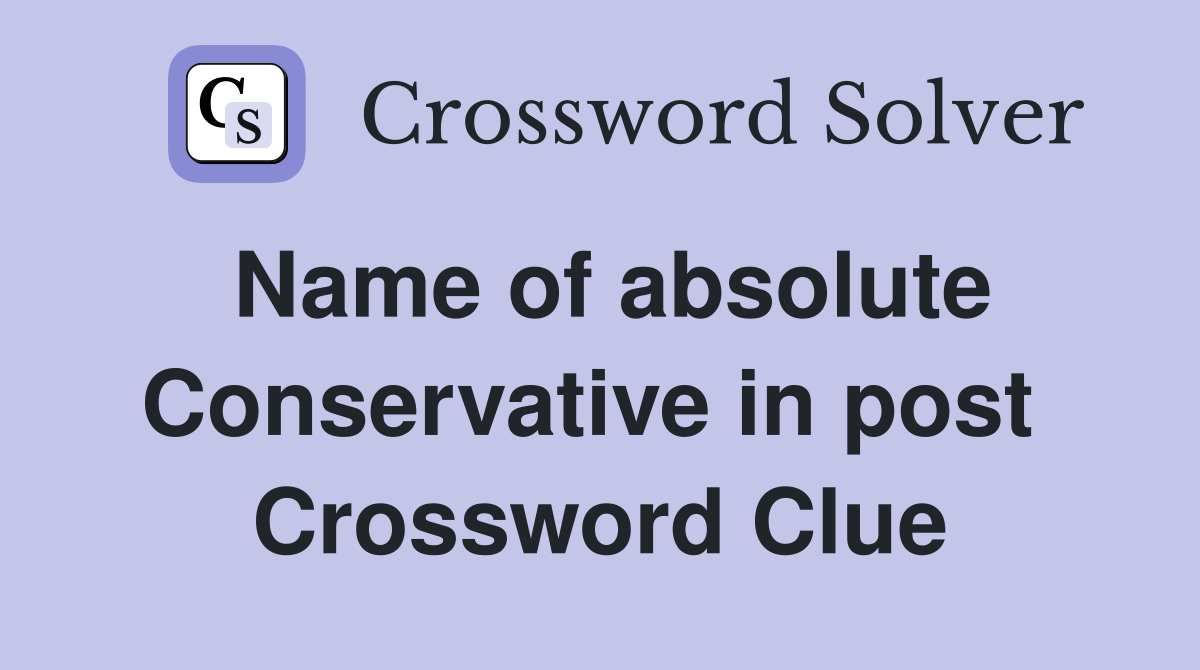 Name of absolute Conservative in post  Crossword Clue