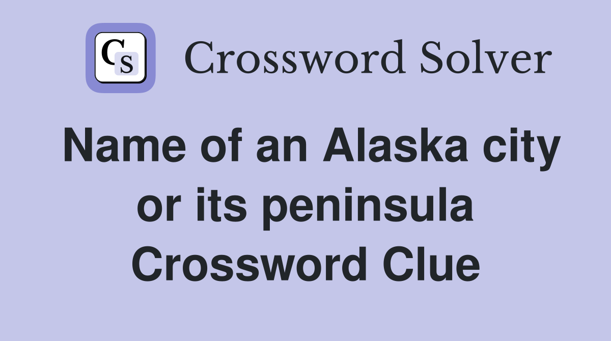 Name of an Alaska city or its peninsula Crossword Clue