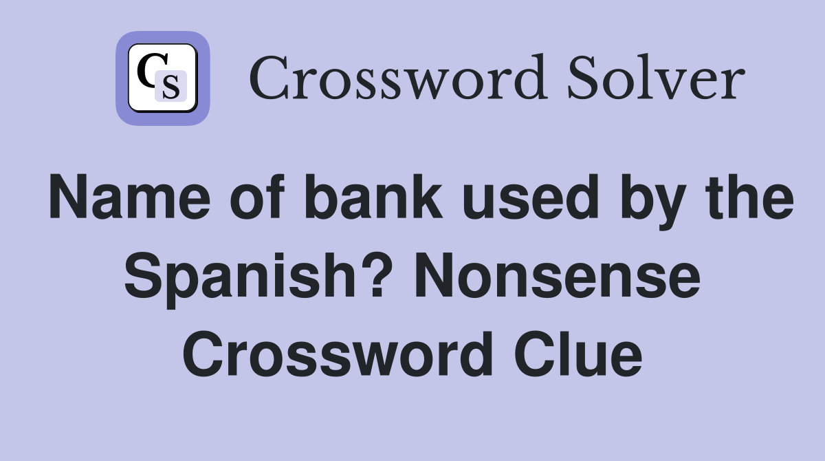 Name of bank used by the Spanish? Nonsense Crossword Clue