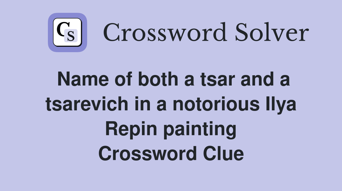 Name of both a tsar and a tsarevich in a notorious Ilya Repin painting Crossword Clue