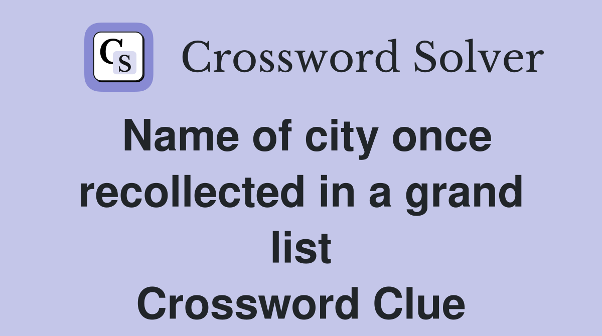 Name of city once recollected in a grand list Crossword Clue