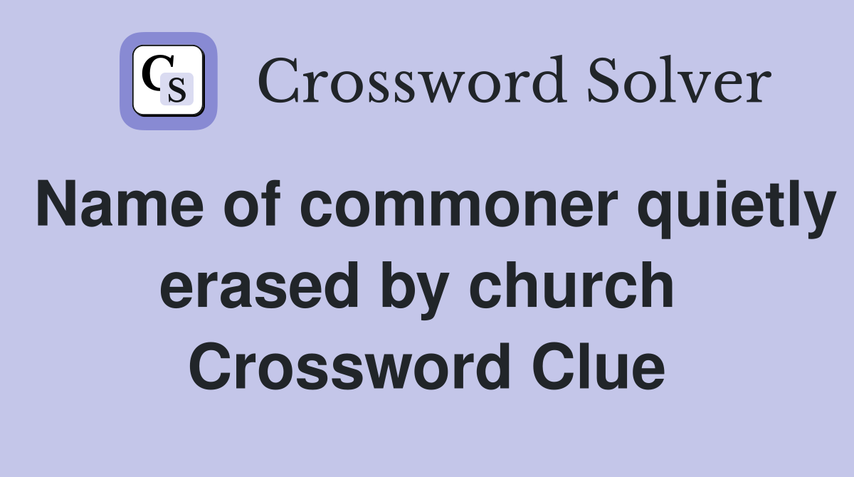 Name of commoner quietly erased by church  Crossword Clue