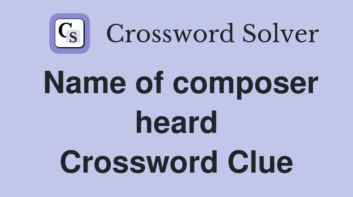Name of composer heard Crossword Clue