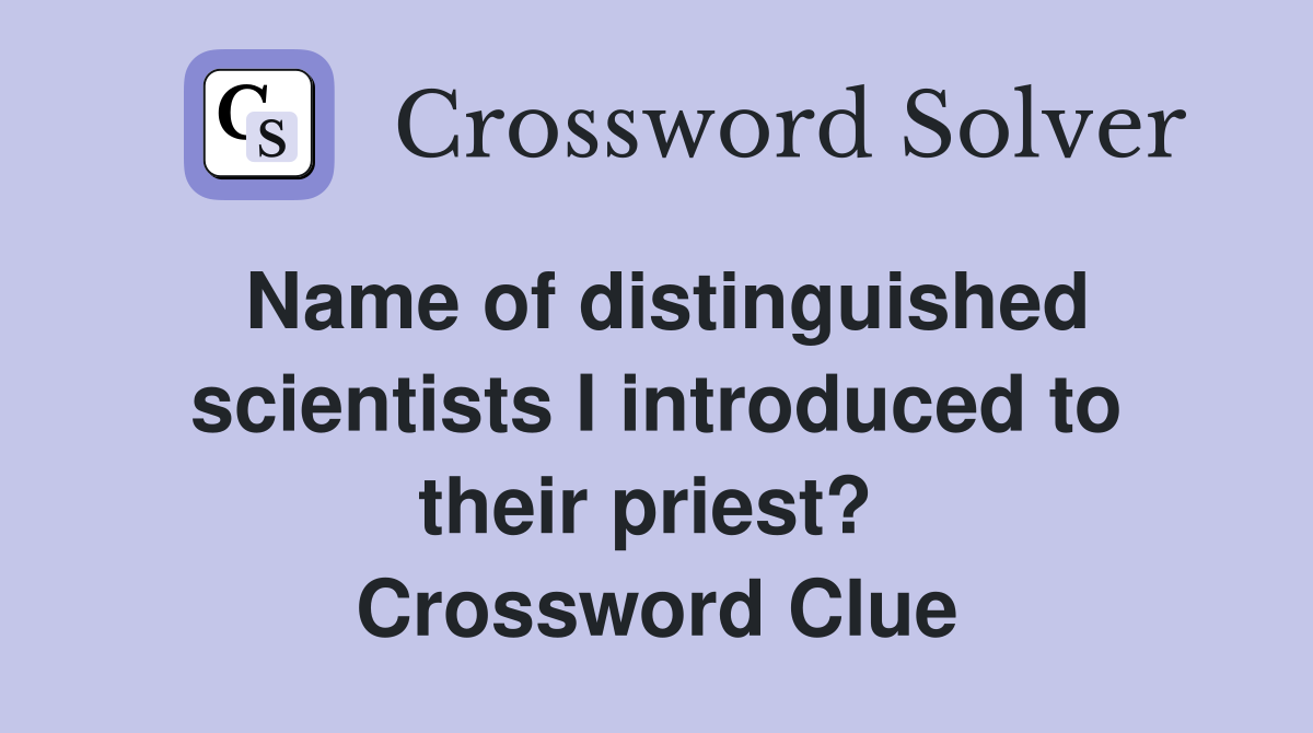 Name of distinguished scientists I introduced to their priest?  Crossword Clue
