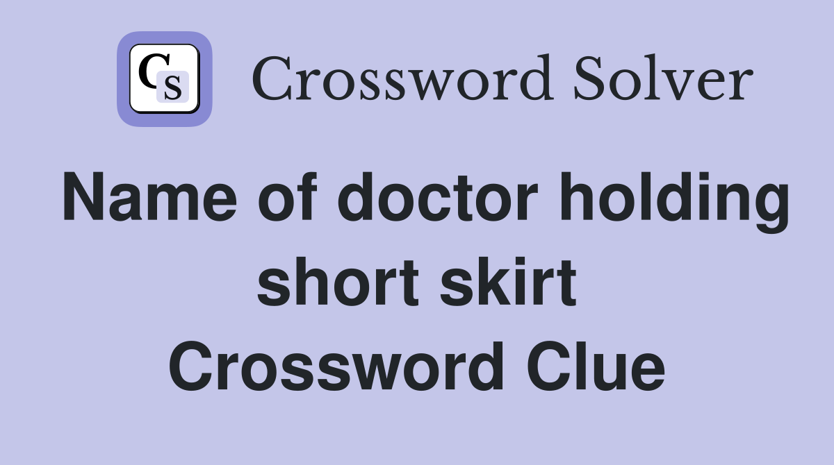 Name of doctor holding short skirt Crossword Clue