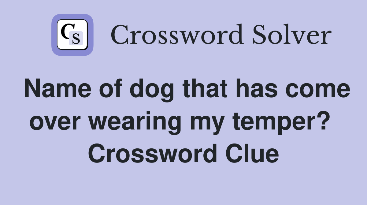 Name of dog that has come over wearing my temper?  Crossword Clue