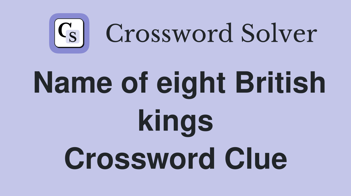Name of eight British kings Crossword Clue