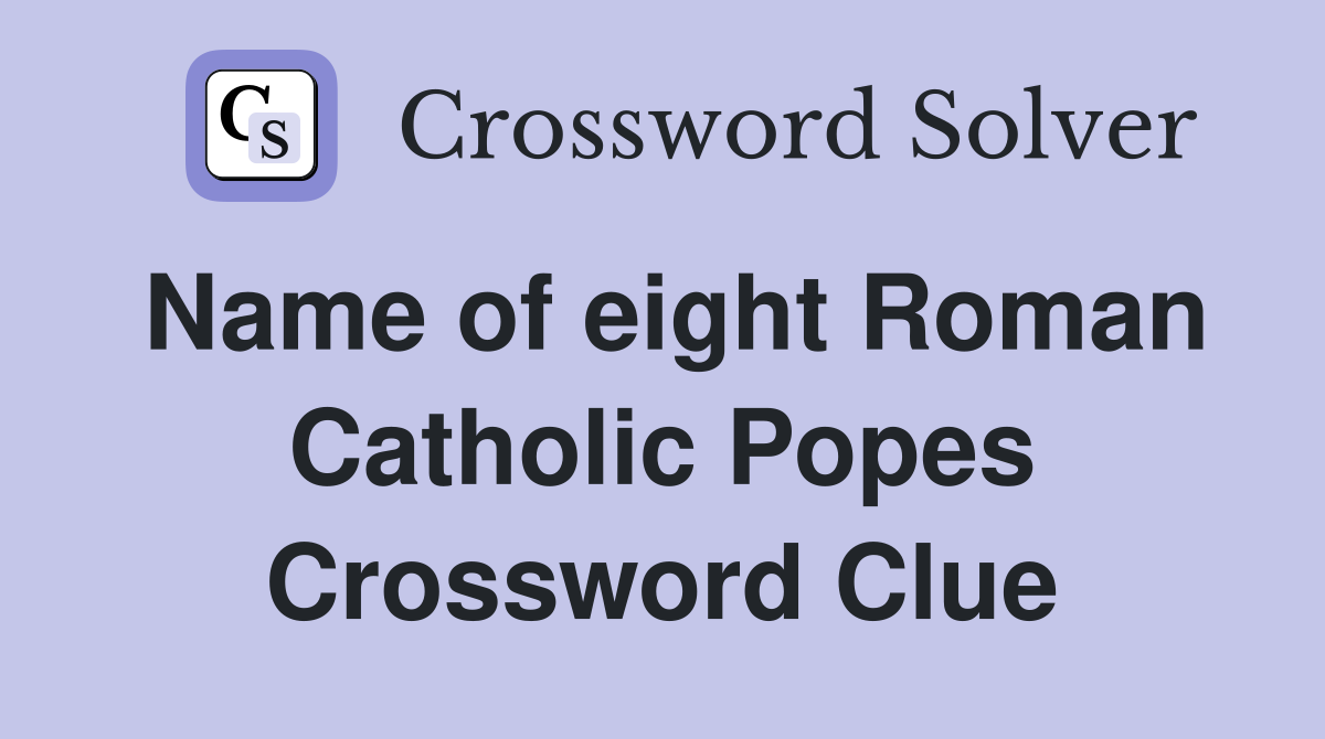Name of eight Roman Catholic Popes Crossword Clue