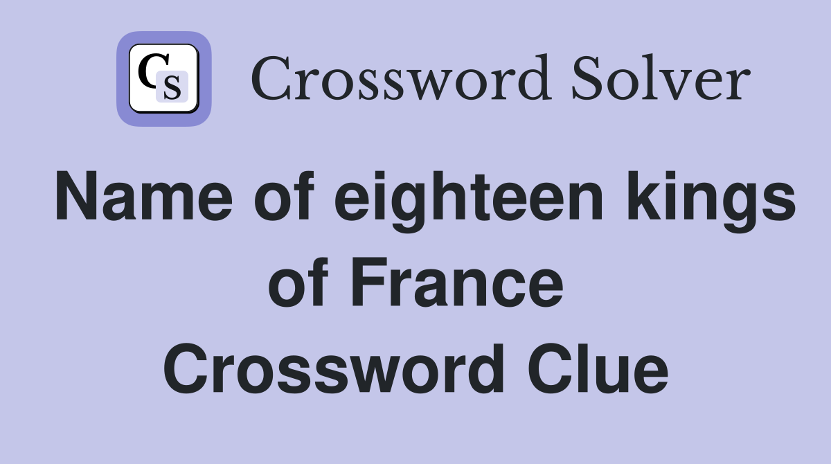 Name of eighteen kings of France Crossword Clue