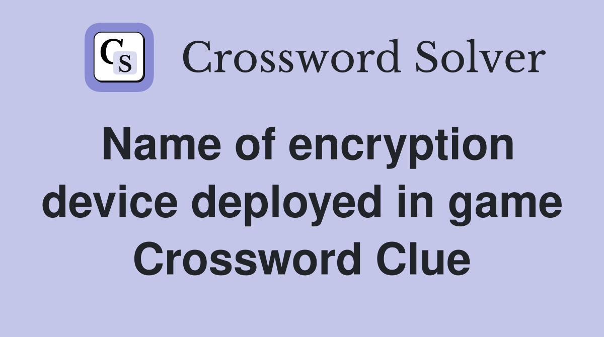 Name of encryption device deployed in game Crossword Clue