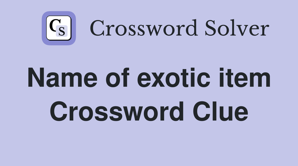 Name of exotic item  Crossword Clue